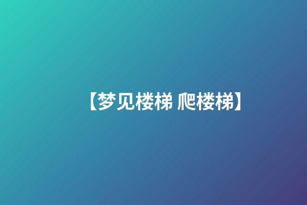 【梦见楼梯 爬楼梯】